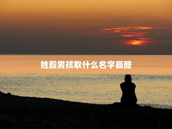 姓殷男孩取什么名字最酷