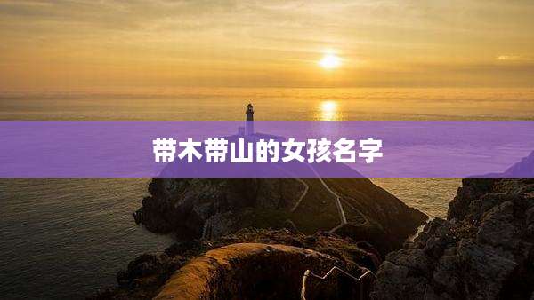 带木带山的女孩名字