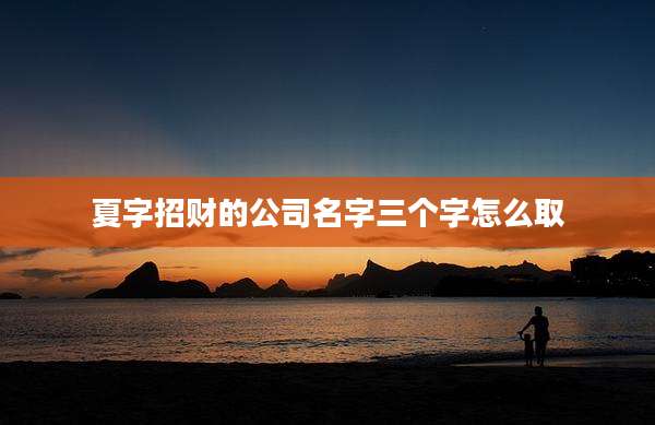 夏字招财的公司名字三个字怎么取