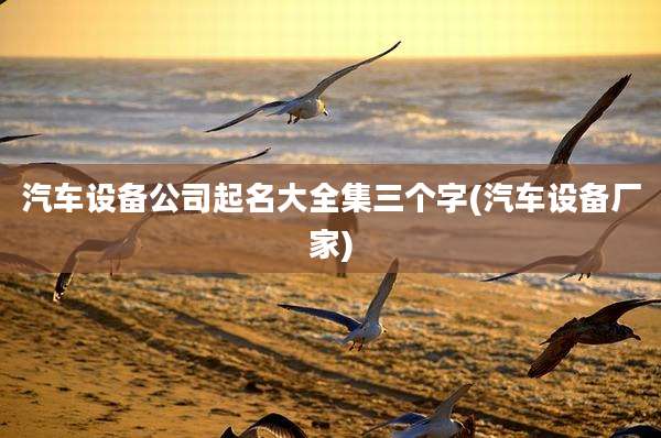 汽车设备公司起名大全集三个字(汽车设备厂家)