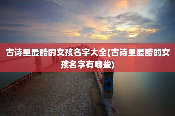 古诗里最酷的女孩名字大全(古诗里最酷的女孩名字有哪些)
