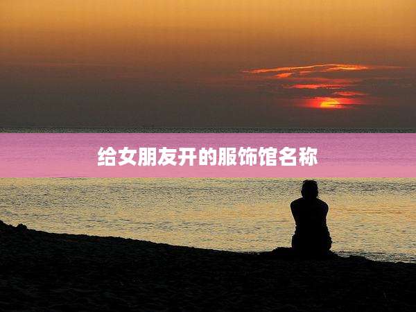 给女朋友开的服饰馆名称