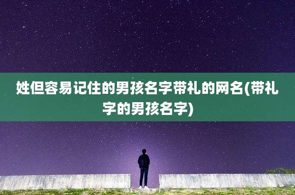 姓但容易记住的男孩名字带礼的网名(带礼字的男孩名字)