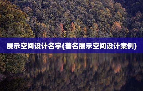 展示空间设计名字(著名展示空间设计案例)
