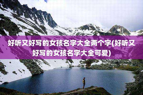 好听又好写的女孩名字大全两个字(好听又好写的女孩名字大全可爱)