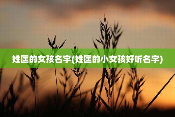 姓匡的女孩名字(姓匡的小女孩好听名字)