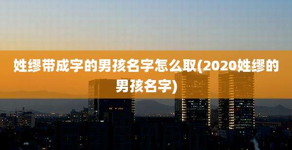 姓缪带成字的男孩名字怎么取(2020姓缪的男孩名字)