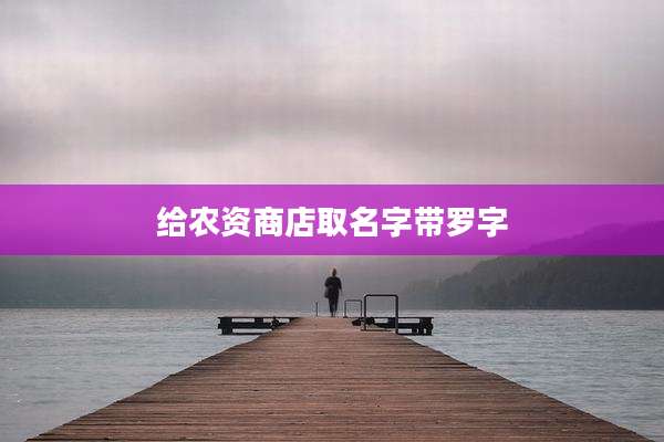 给农资商店取名字带罗字