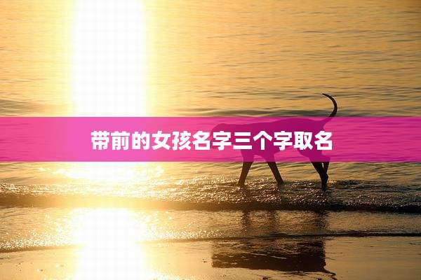 带前的女孩名字三个字取名