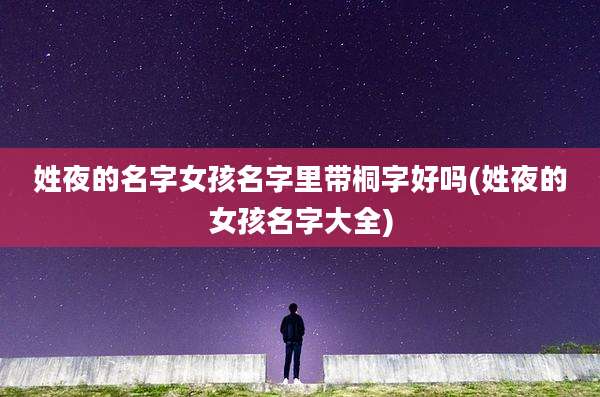 姓夜的名字女孩名字里带桐字好吗(姓夜的女孩名字大全)