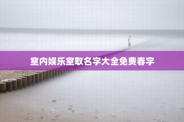 室内娱乐室取名字大全免费春字
