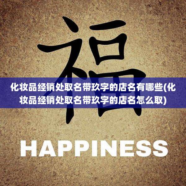 化妆品经销处取名带玖字的店名有哪些(化妆品经销处取名带玖字的店名怎么取)