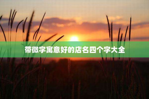 带微字寓意好的店名四个字大全