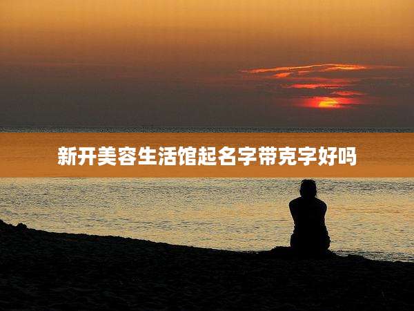 新开美容生活馆起名字带克字好吗