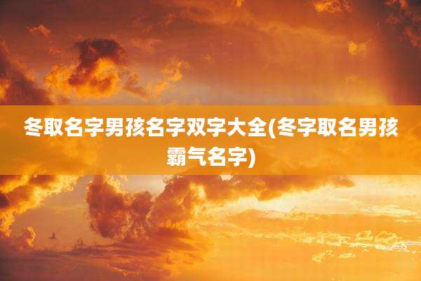 冬取名字男孩名字双字大全(冬字取名男孩霸气名字)