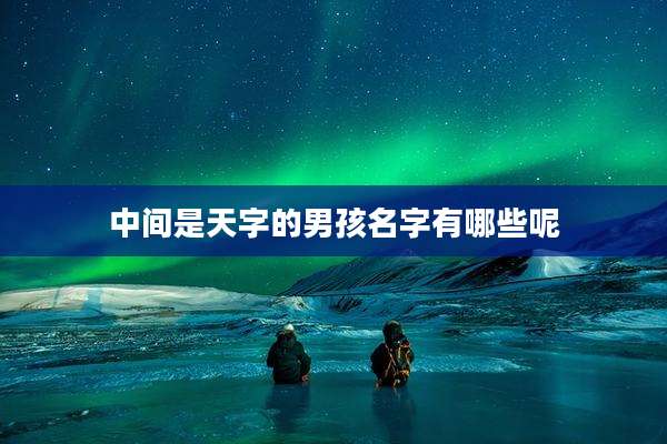 中间是天字的男孩名字有哪些呢