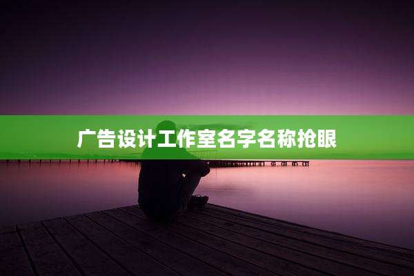 广告设计工作室名字名称抢眼