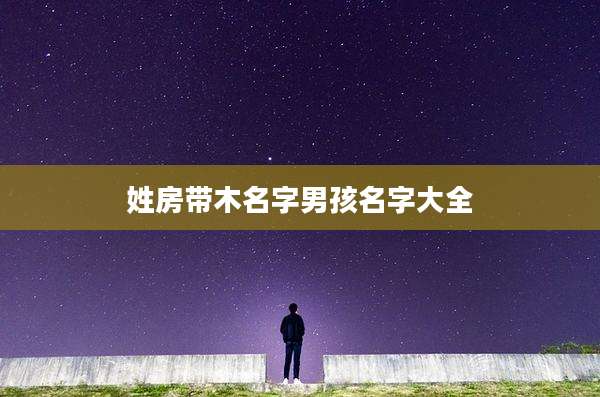 姓房带木名字男孩名字大全