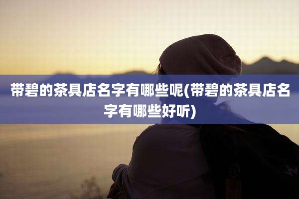 带碧的茶具店名字有哪些呢(带碧的茶具店名字有哪些好听)