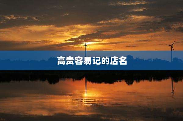 高贵容易记的店名