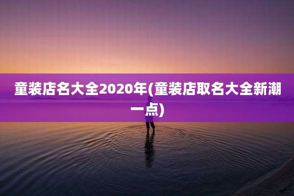童装店名大全2020年(童装店取名大全新潮一点)