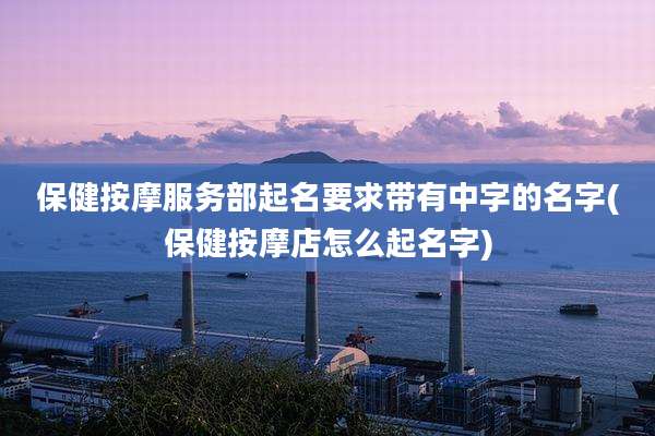 保健按摩服务部起名要求带有中字的名字(保健按摩店怎么起名字)