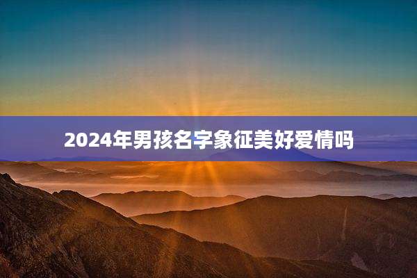 2024年男孩名字象征美好爱情吗