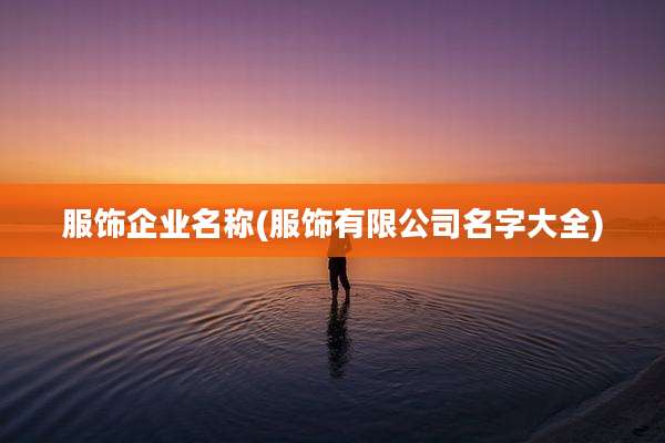 服饰企业名称(服饰有限公司名字大全)