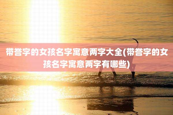 带誉字的女孩名字寓意两字大全(带誉字的女孩名字寓意两字有哪些)
