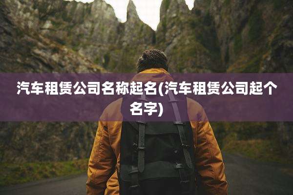 汽车租赁公司名称起名(汽车租赁公司起个名字)