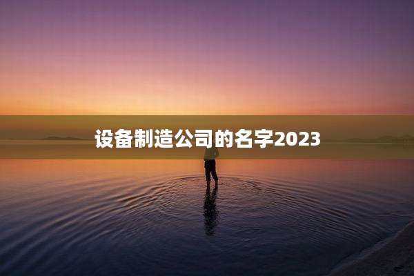 设备制造公司的名字2023