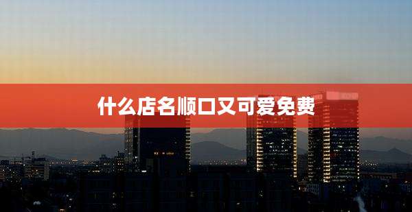 什么店名顺口又可爱免费