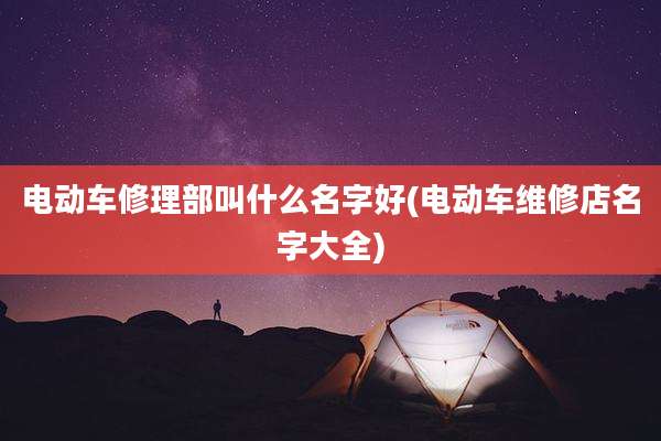 电动车修理部叫什么名字好(电动车维修店名字大全)