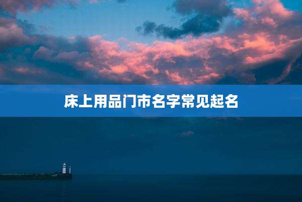 床上用品门市名字常见起名