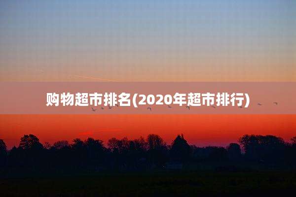 购物超市排名(2020年超市排行)