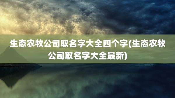 生态农牧公司取名字大全四个字(生态农牧公司取名字大全最新)