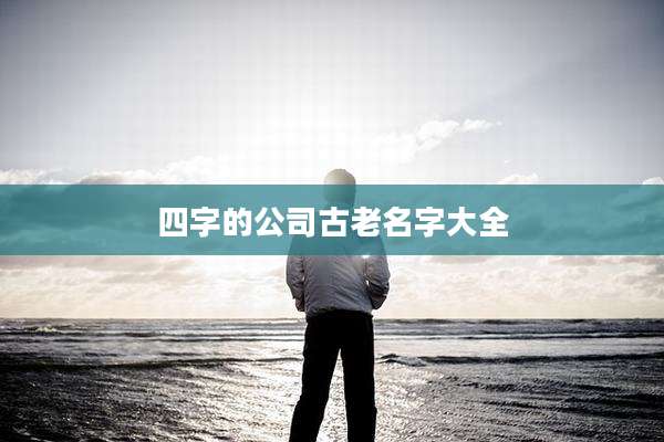 四字的公司古老名字大全