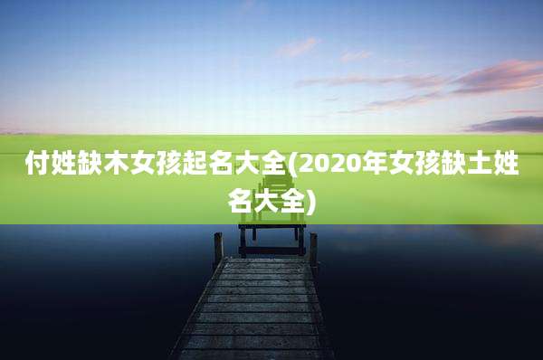 付姓缺木女孩起名大全(2020年女孩缺土姓名大全)