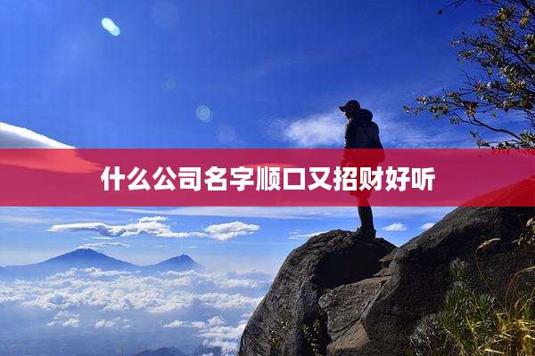 什么公司名字顺口又招财好听
