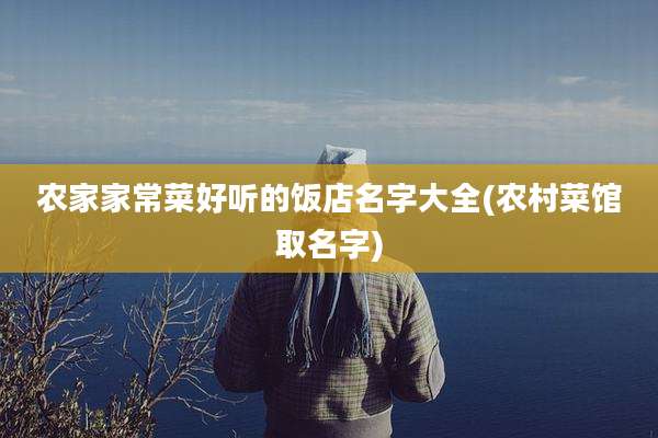 农家家常菜好听的饭店名字大全(农村菜馆取名字)