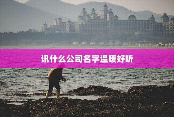 讯什么公司名字温暖好听