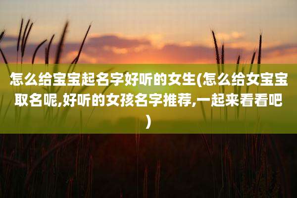 怎么给宝宝起名字好听的女生(怎么给女宝宝取名呢,好听的女孩名字推荐,一起来看看吧)