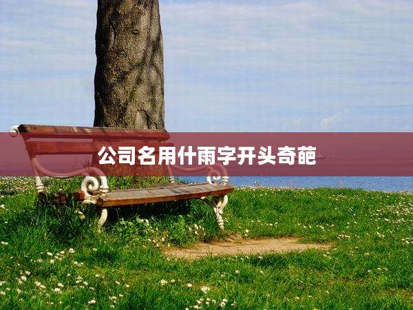 公司名用什雨字开头奇葩