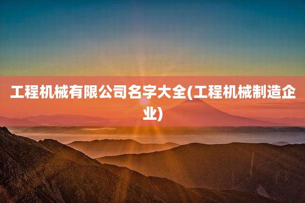 工程机械有限公司名字大全(工程机械制造企业)