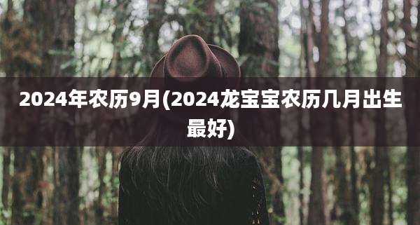 2024年农历9月(2024龙宝宝农历几月出生最好)