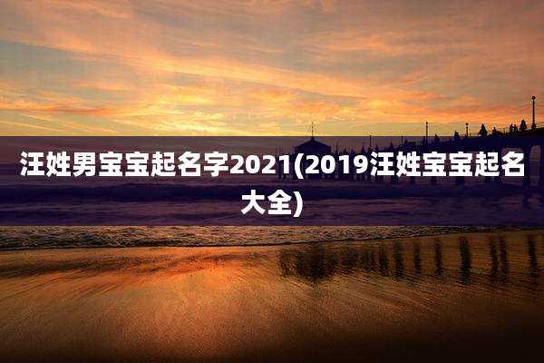 汪姓男宝宝起名字2021(2019汪姓宝宝起名大全)