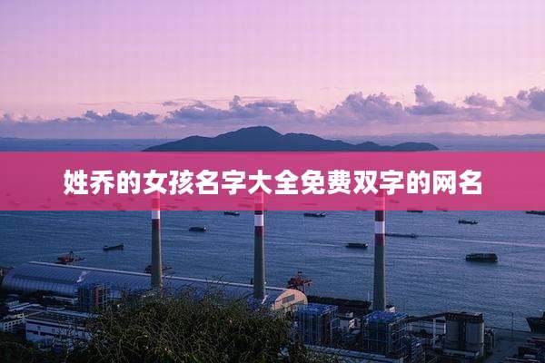 姓乔的女孩名字大全免费双字的网名