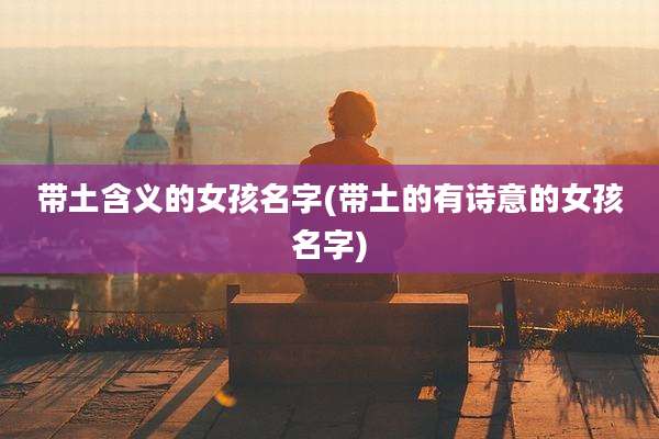 带土含义的女孩名字(带土的有诗意的女孩名字)