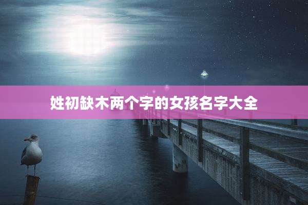 姓初缺木两个字的女孩名字大全