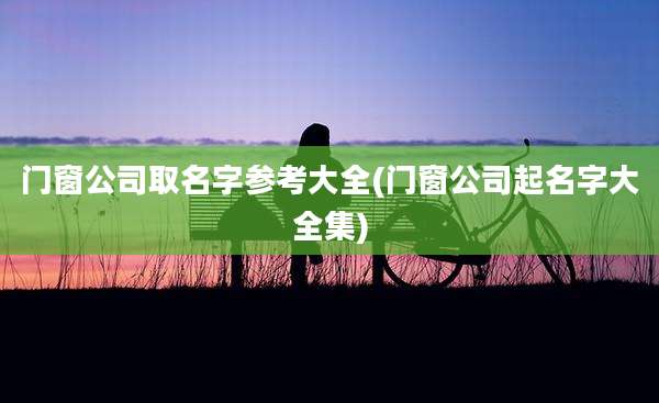门窗公司取名字参考大全(门窗公司起名字大全集)